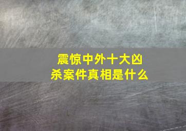 震惊中外十大凶杀案件真相是什么