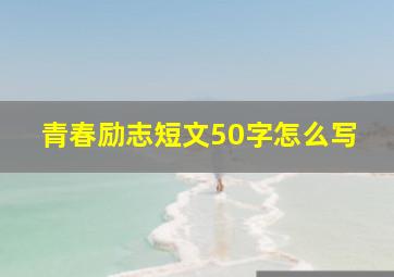 青春励志短文50字怎么写