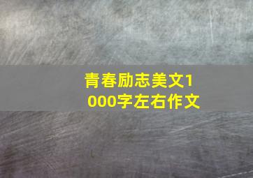 青春励志美文1000字左右作文