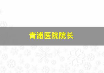 青浦医院院长