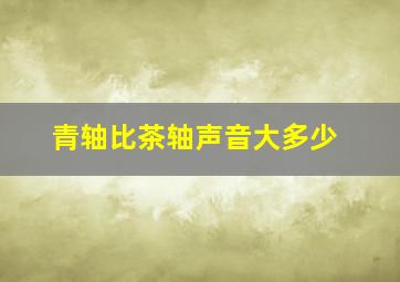 青轴比茶轴声音大多少