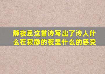 静夜思这首诗写出了诗人什么在寂静的夜里什么的感受