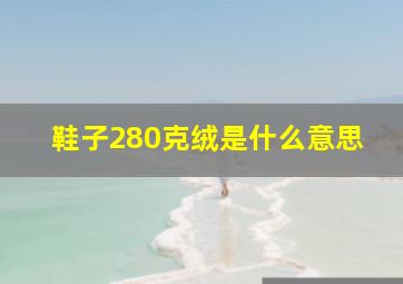 鞋子280克绒是什么意思