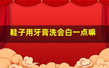 鞋子用牙膏洗会白一点嘛