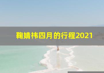 鞠婧祎四月的行程2021