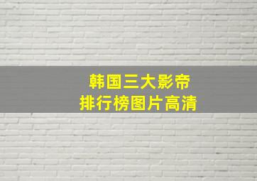 韩国三大影帝排行榜图片高清