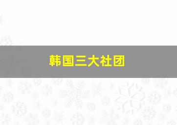 韩国三大社团