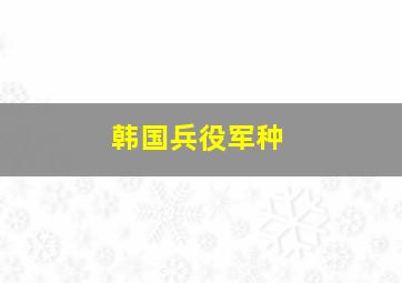 韩国兵役军种