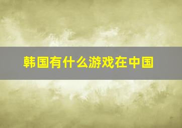 韩国有什么游戏在中国