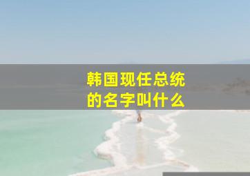 韩国现任总统的名字叫什么