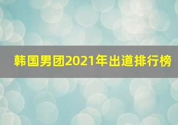 韩国男团2021年出道排行榜