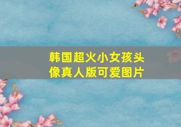 韩国超火小女孩头像真人版可爱图片