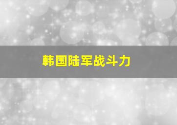 韩国陆军战斗力