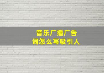 音乐广播广告词怎么写吸引人