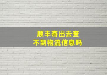 顺丰寄出去查不到物流信息吗