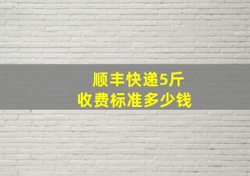 顺丰快递5斤收费标准多少钱