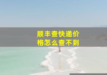 顺丰查快递价格怎么查不到