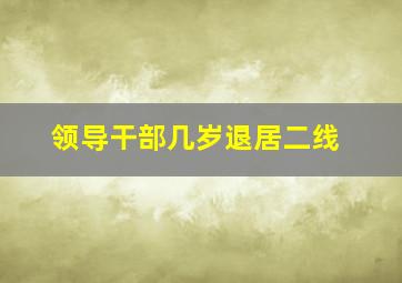 领导干部几岁退居二线