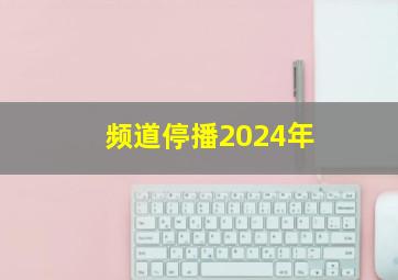 频道停播2024年