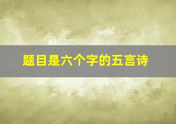 题目是六个字的五言诗