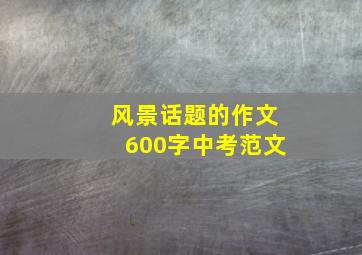 风景话题的作文600字中考范文