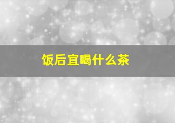 饭后宜喝什么茶