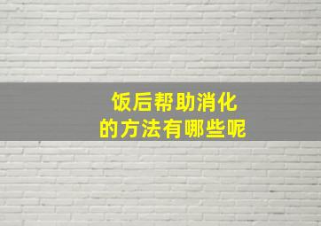 饭后帮助消化的方法有哪些呢