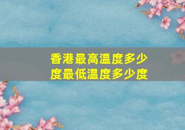 香港最高温度多少度最低温度多少度