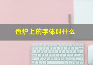 香炉上的字体叫什么