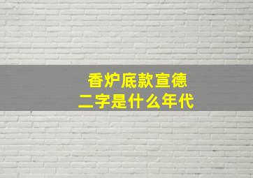 香炉底款宣德二字是什么年代