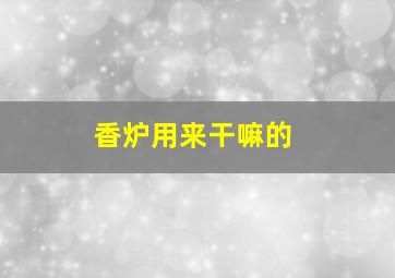 香炉用来干嘛的