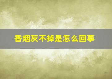 香烟灰不掉是怎么回事