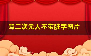 骂二次元人不带脏字图片