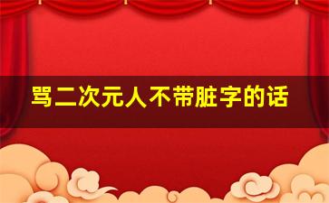 骂二次元人不带脏字的话