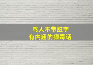 骂人不带脏字有内涵的狠毒话