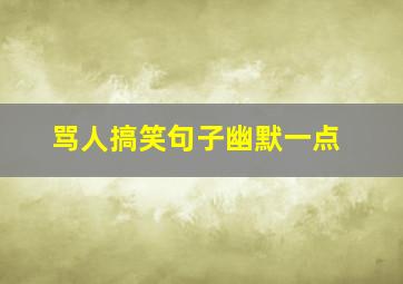 骂人搞笑句子幽默一点