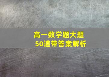 高一数学题大题50道带答案解析