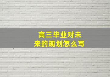 高三毕业对未来的规划怎么写