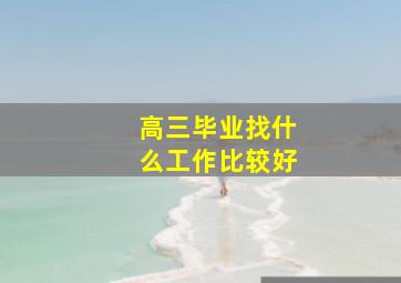 高三毕业找什么工作比较好