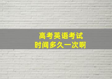 高考英语考试时间多久一次啊