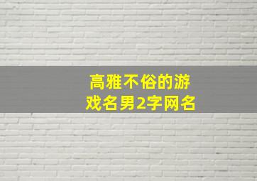 高雅不俗的游戏名男2字网名