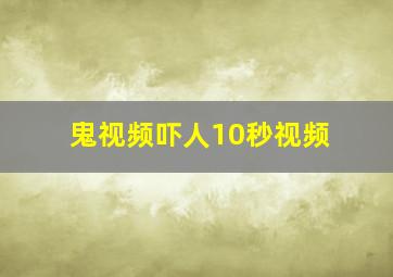 鬼视频吓人10秒视频