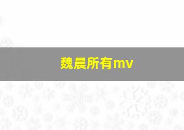 魏晨所有mv