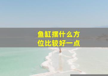 鱼缸摆什么方位比较好一点