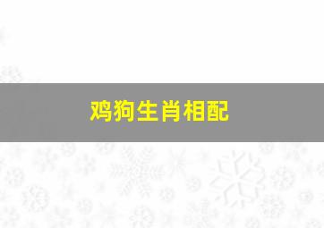 鸡狗生肖相配