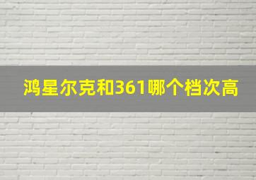 鸿星尔克和361哪个档次高