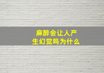 麻醉会让人产生幻觉吗为什么