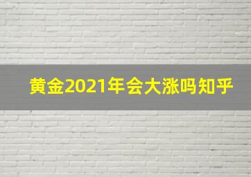 黄金2021年会大涨吗知乎