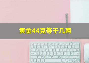 黄金44克等于几两