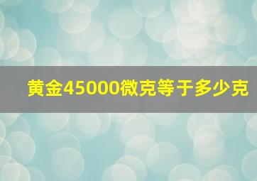 黄金45000微克等于多少克